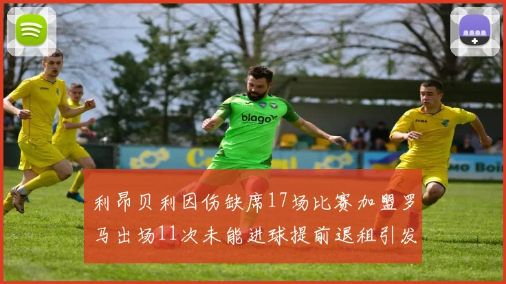利昂贝利因伤缺席17场比赛加盟罗马出场11次未能进球提前退租引发关注