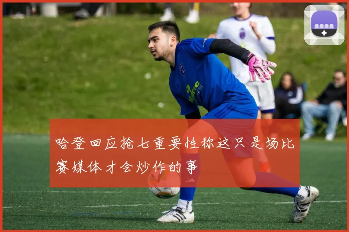 哈登回应抢七重要性称这只是场比赛媒体才会炒作的事