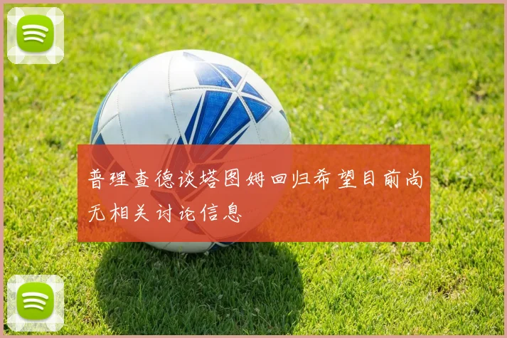 普理查德谈塔图姆回归希望目前尚无相关讨论信息