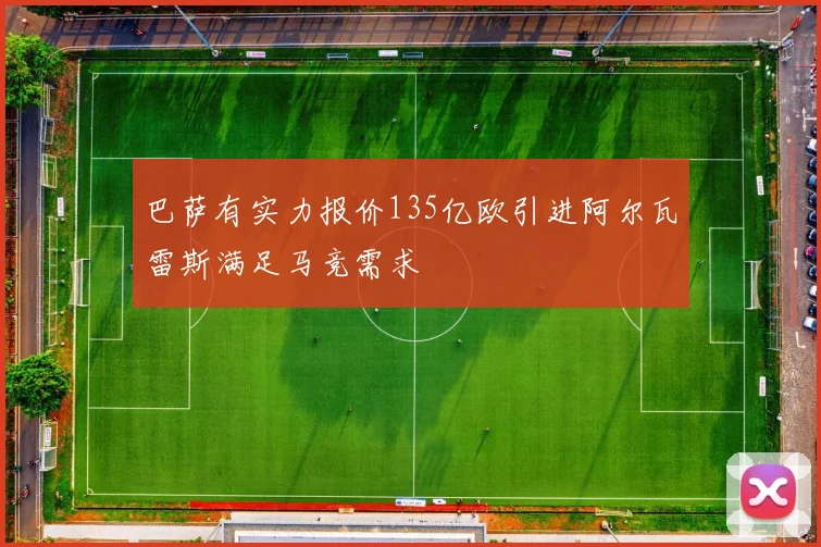 巴萨有实力报价135亿欧引进阿尔瓦雷斯满足马竞需求