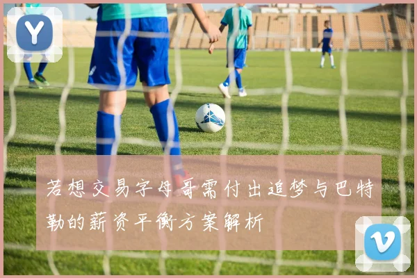 若想交易字母哥需付出追梦与巴特勒的薪资平衡方案解析