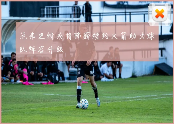 范弗里特或将降薪续约火箭助力球队阵容升级
