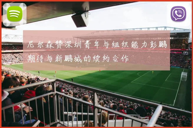 尼尔森赞深圳青年与组织能力彭鹏期待与新鹏城的续约合作