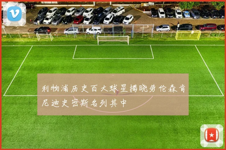 利物浦历史百大球星揭晓劳伦森肯尼迪史密斯名列其中
