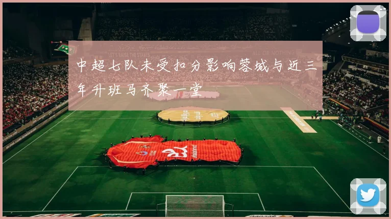 中超七队未受扣分影响蓉城与近三年升班马齐聚一堂