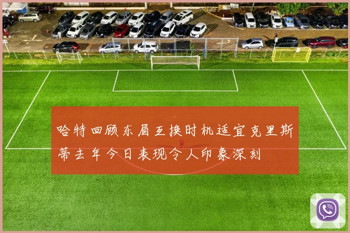 哈特回顾东眉互换时机适宜克里斯蒂去年今日表现令人印象深刻