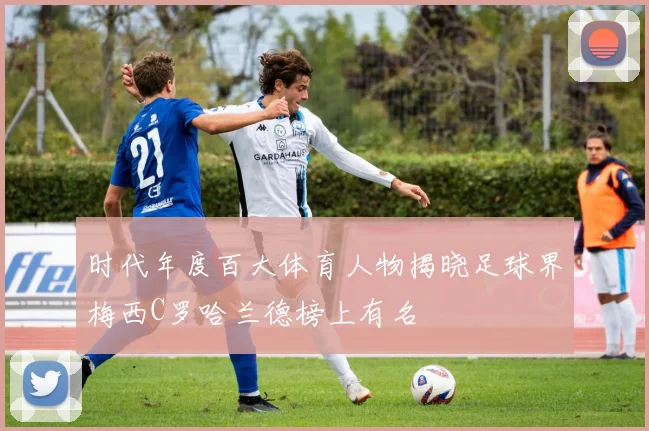 时代年度百大体育人物揭晓足球界梅西C罗哈兰德榜上有名